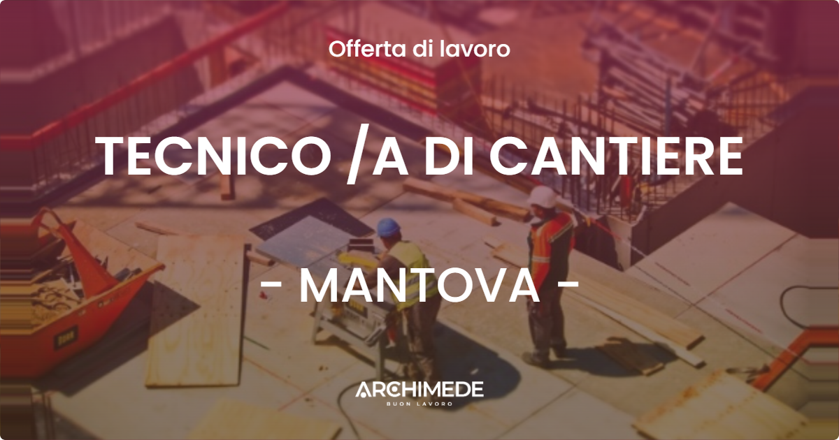 OFFERTA LAVORO - TECNICO A DI CANTIERE - MANTOVA