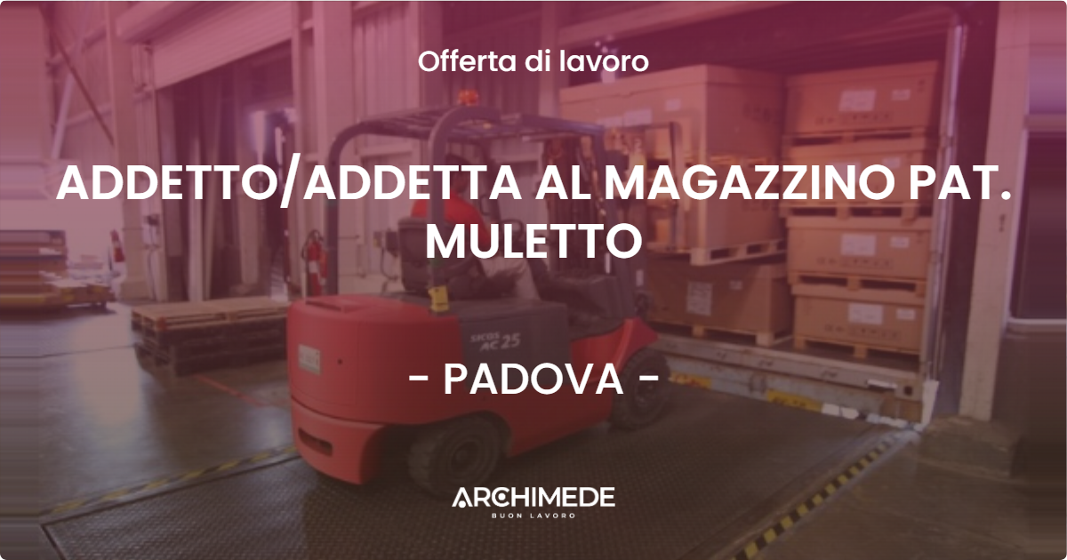 OFFERTA LAVORO - ADDETTO/ADDETTA AL MAGAZZINO PAT. MULETTO - PADOVA (PD)
