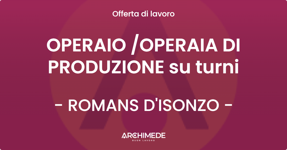 OFFERTA LAVORO - OPERAIO /OPERAIA DI PRODUZIONE su turni - ROMANS D'ISONZO (GO)