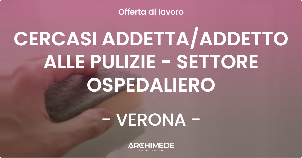 OFFERTA LAVORO - CERCASI ADDETTA/ADDETTO ALLE PULIZIE - SETTORE OSPEDALIERO - VERONA (VR)