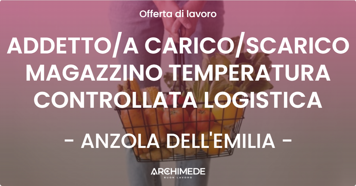 OFFERTA LAVORO - ADDETTOA CARICOSCARICO MAGAZZINO TEMPERATURA CONTROLLATA LOGISTICA - ANZOLA DELL'EMILIA