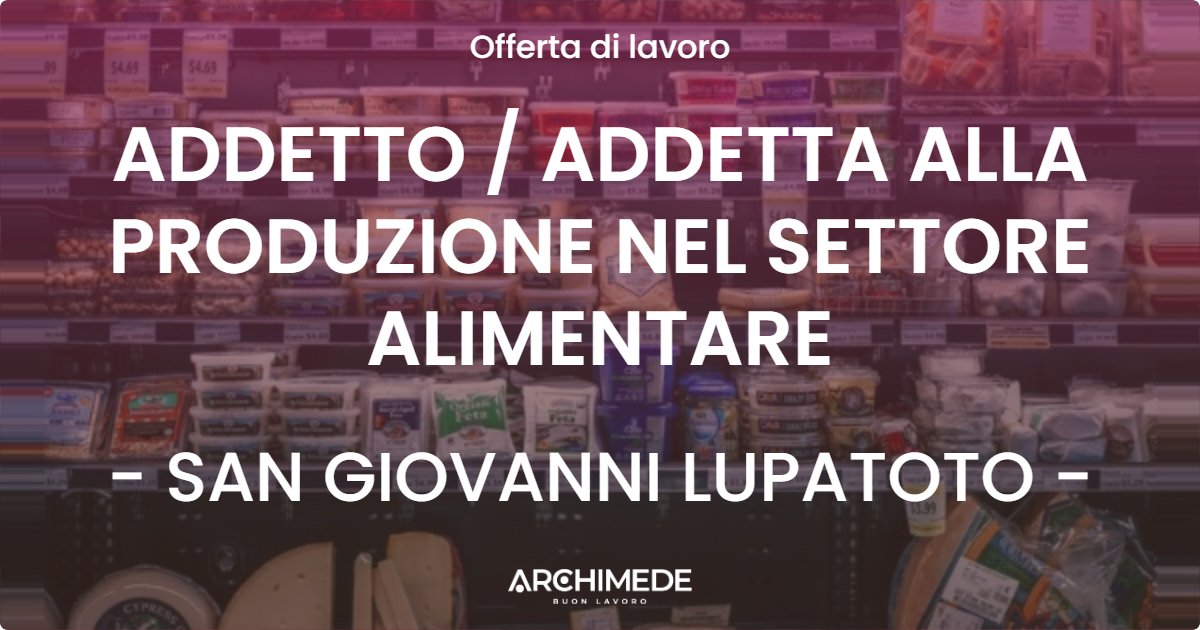 OFFERTA LAVORO - ADDETTO / ADDETTA ALLA PRODUZIONE NEL SETTORE ALIMENTARE - SAN GIOVANNI LUPATOTO (VR)