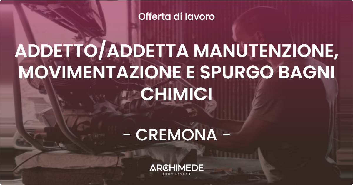 OFFERTA LAVORO - ADDETTO/ADDETTA MANUTENZIONE, MOVIMENTAZIONE E SPURGO BAGNI CHIMICI - CREMONA (CR)