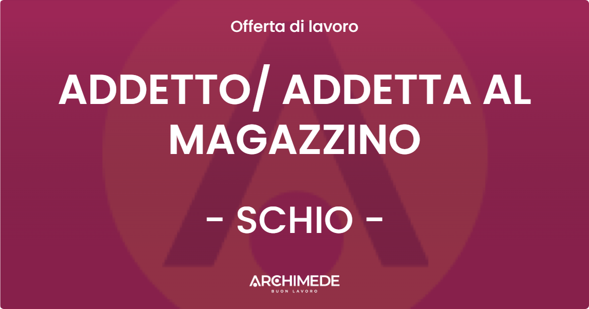 OFFERTA LAVORO - ADDETTO/ ADDETTA AL MAGAZZINO - SCHIO (VI)