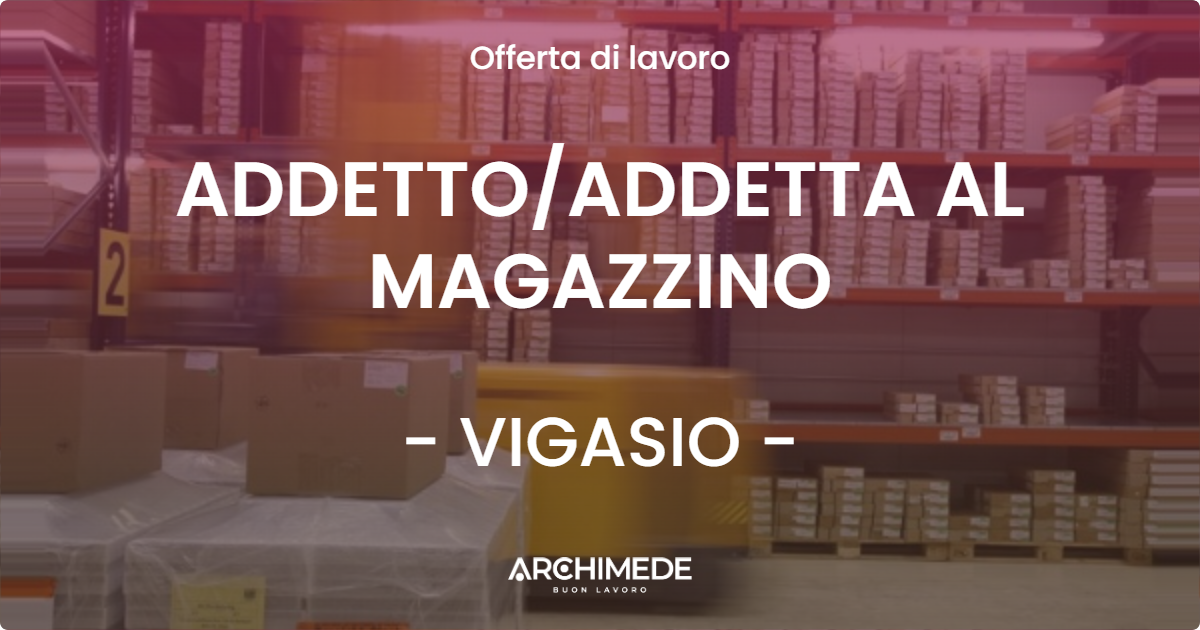 OFFERTA LAVORO - ADDETTO/ADDETTA AL MAGAZZINO - VIGASIO (VR)