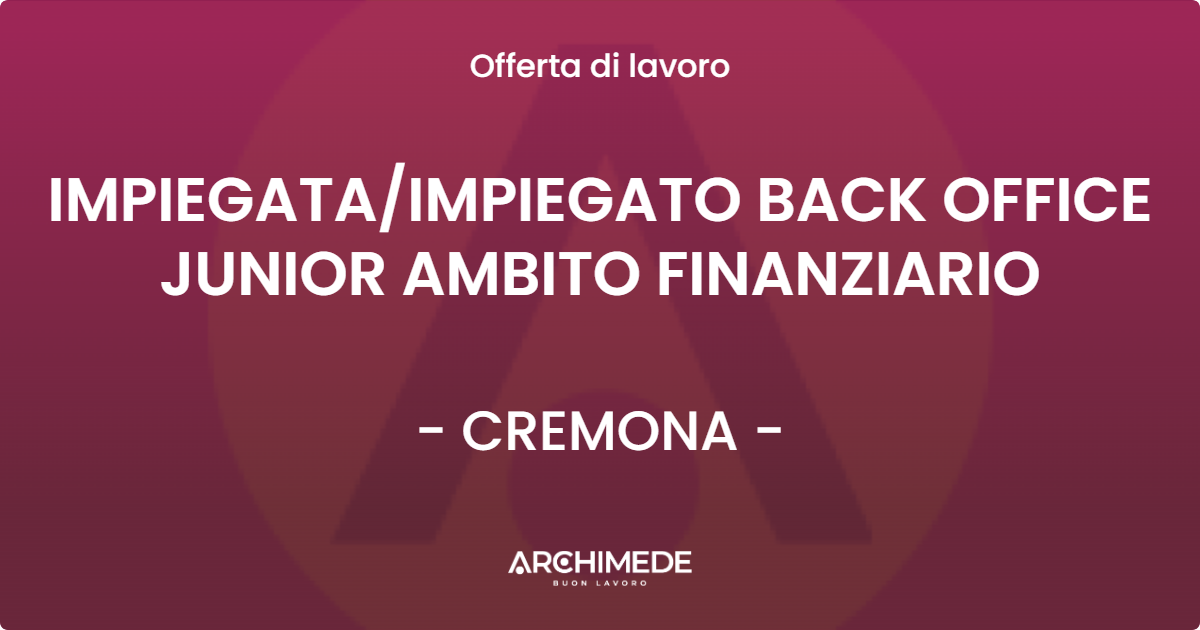 OFFERTA LAVORO - IMPIEGATA/IMPIEGATO BACK OFFICE JUNIOR AMBITO FINANZIARIO - CREMONA (CR)