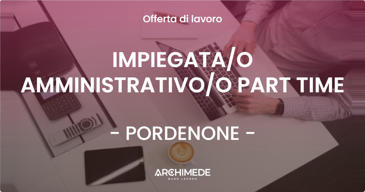 OFFERTA LAVORO - IMPIEGATA/O AMMINISTRATIVO/O PART TIME - PORDENONE (PN)
