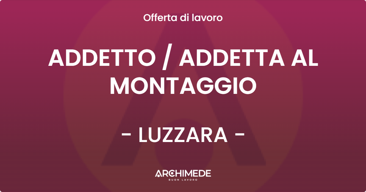 OFFERTA LAVORO - ADDETTO / ADDETTA AL MONTAGGIO - LUZZARA (RE)