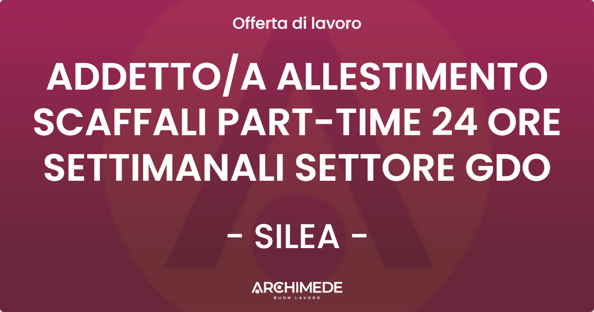 OFFERTA LAVORO - ADDETTO/A ALLESTIMENTO SCAFFALI PART-TIME 24 ORE SETTIMANALI SETTORE GDO - SILEA (TV)