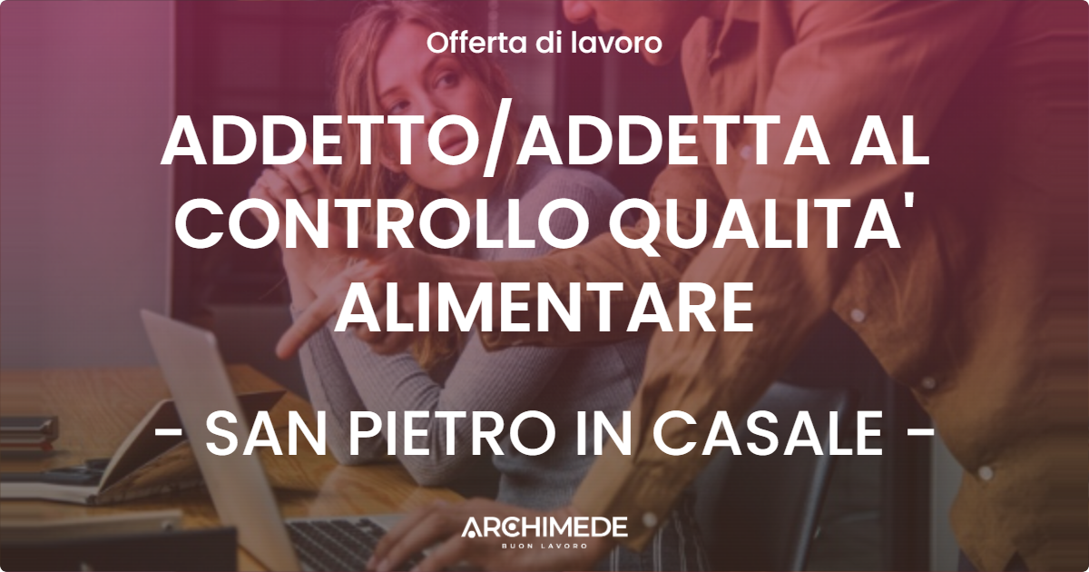 OFFERTA LAVORO - ADDETTO/ADDETTA AL CONTROLLO QUALITA' ALIMENTARE - SAN PIETRO IN CASALE (BO)
