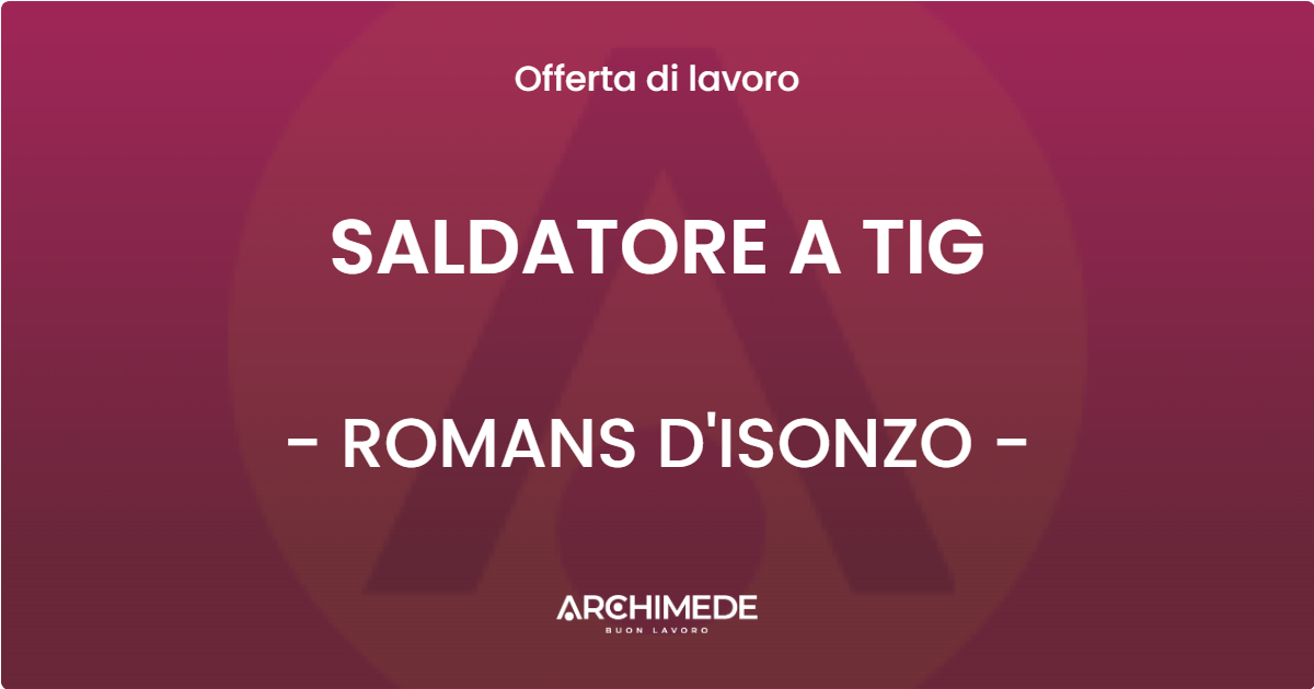 OFFERTA LAVORO - SALDATORE A TIG - ROMANS D'ISONZO (GO)