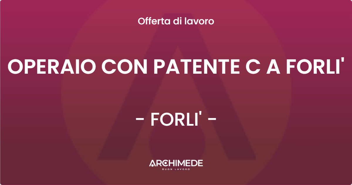 OFFERTA LAVORO - OPERAIO CON PATENTE C A FORLI' - FORLI' (FC)