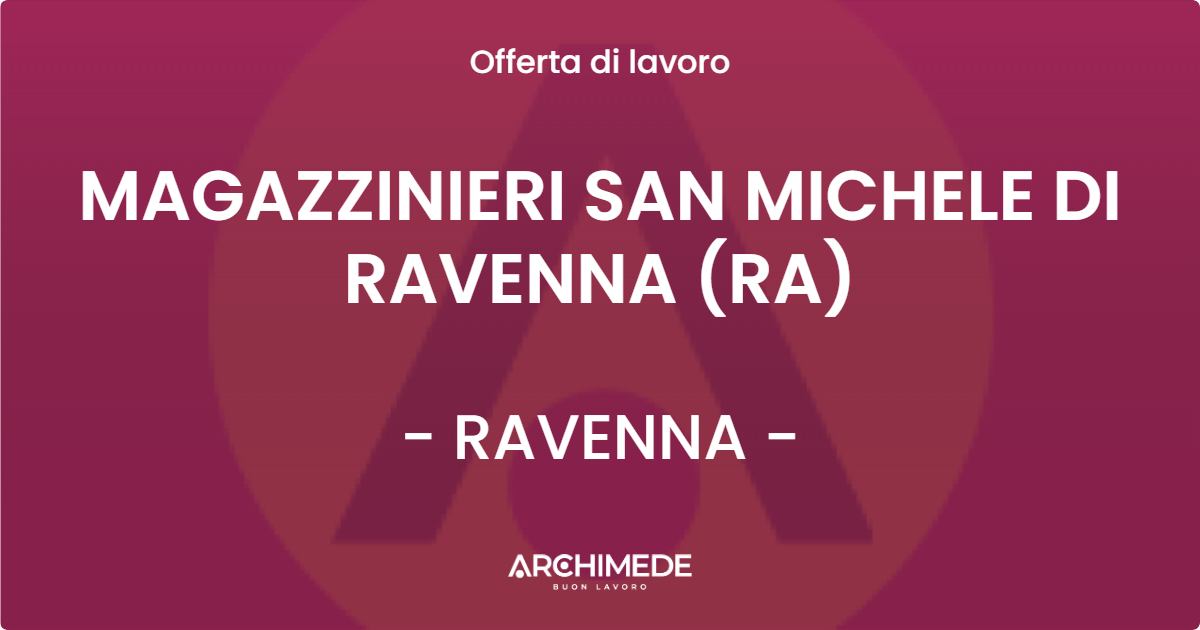 OFFERTA LAVORO - MAGAZZINIERI SAN MICHELE DI RAVENNA (RA) - RAVENNA (RA)