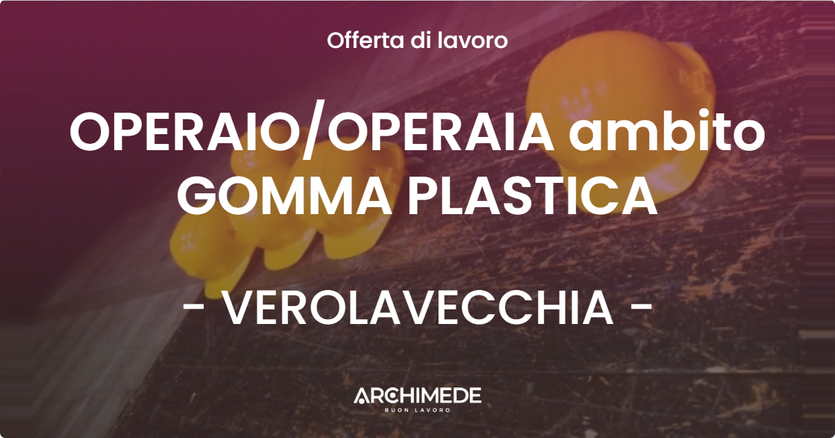 OFFERTA LAVORO - OPERAIO/OPERAIA ambito GOMMA PLASTICA - VEROLAVECCHIA (BS)