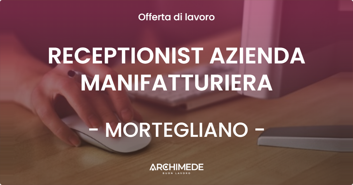 OFFERTA LAVORO - RECEPTIONIST AZIENDA MANIFATTURIERA - MORTEGLIANO (UD)