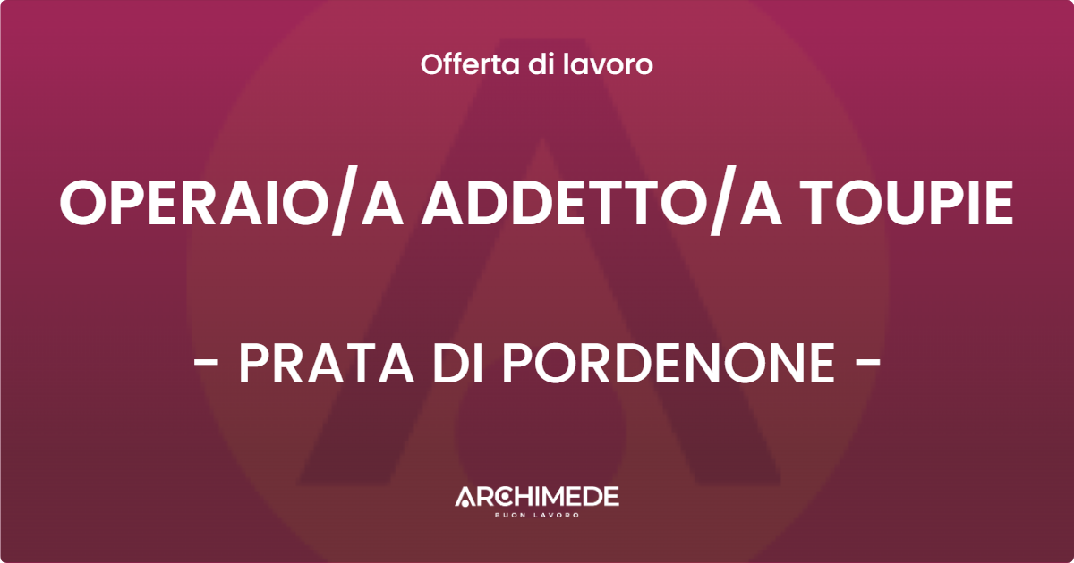 OFFERTA LAVORO - OPERAIO/A ADDETTO/A TOUPIE - PRATA DI PORDENONE (PN)