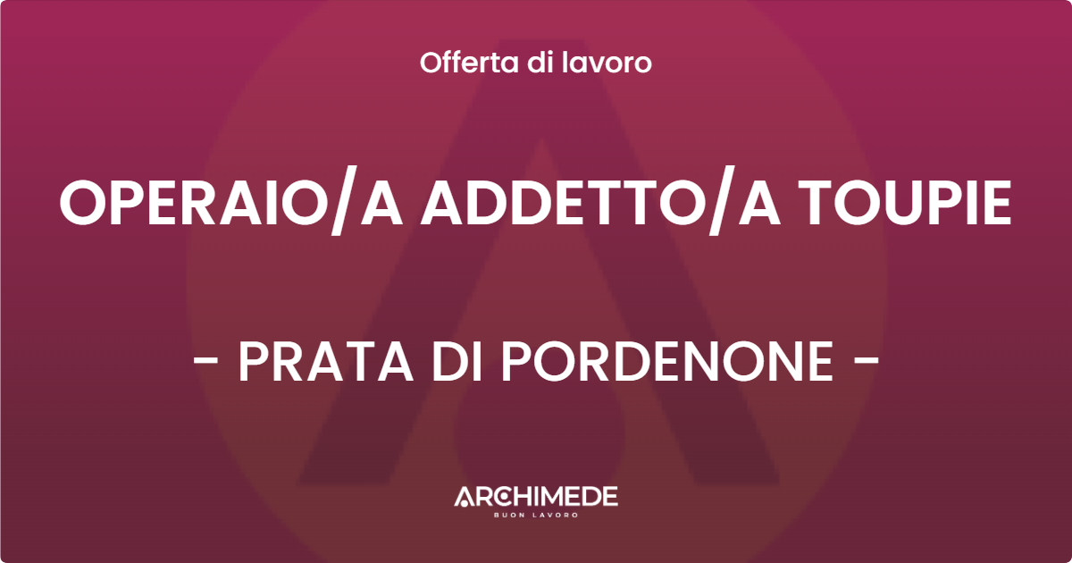 OFFERTA LAVORO - OPERAIOA ADDETTOA TOUPIE - PRATA DI PORDENONE