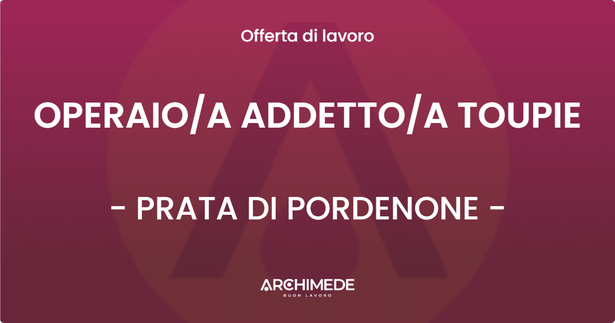 OFFERTA LAVORO - OPERAIOA ADDETTOA TOUPIE - PRATA DI PORDENONE