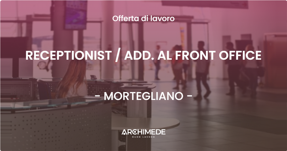 OFFERTA LAVORO - RECEPTIONIST / ADD. AL FRONT OFFICE - MORTEGLIANO (UD)