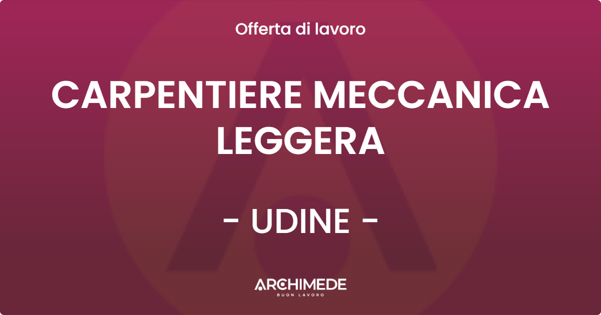 OFFERTA LAVORO - CARPENTIERE MECCANICA LEGGERA - UDINE (UD)