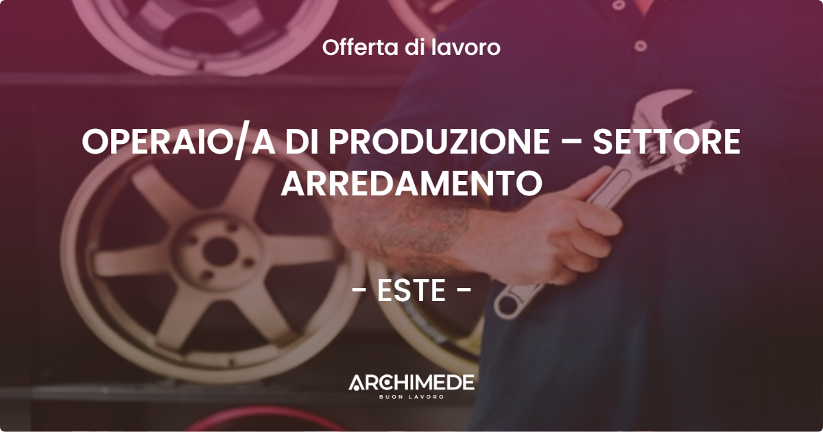 OFFERTA LAVORO - OPERAIO/A DI PRODUZIONE – SETTORE ARREDAMENTO - ESTE (PD)