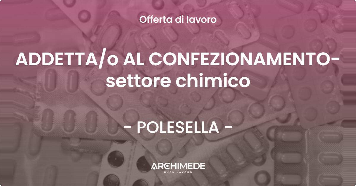 OFFERTA LAVORO - ADDETTA/o AL CONFEZIONAMENTO- settore chimico - POLESELLA (RO)