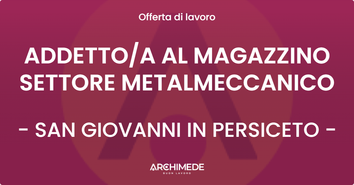 OFFERTA LAVORO - ADDETTO/A AL MAGAZZINO SETTORE METALMECCANICO - SAN GIOVANNI IN PERSICETO (BO)