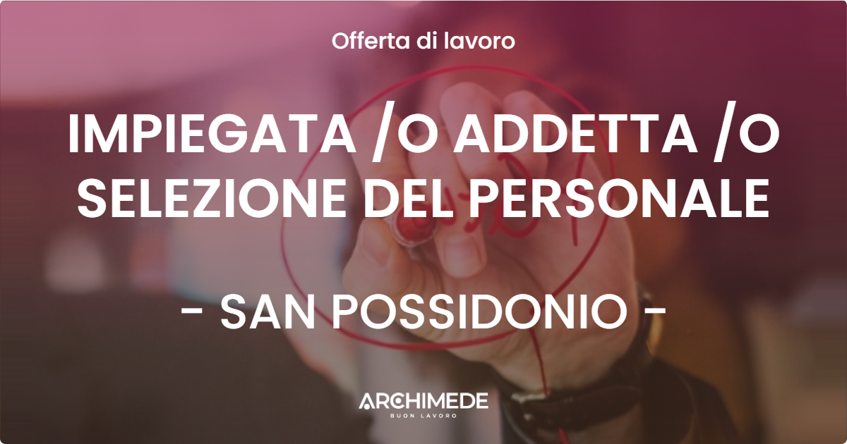 OFFERTA LAVORO - IMPIEGATA O ADDETTA O SELEZIONE DEL PERSONALE - SAN POSSIDONIO