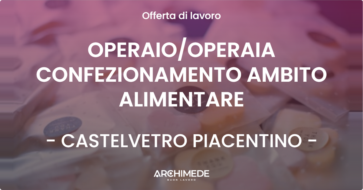 OFFERTA LAVORO - OPERAIO/OPERAIA CONFEZIONAMENTO AMBITO ALIMENTARE - CASTELVETRO PIACENTINO (PC)
