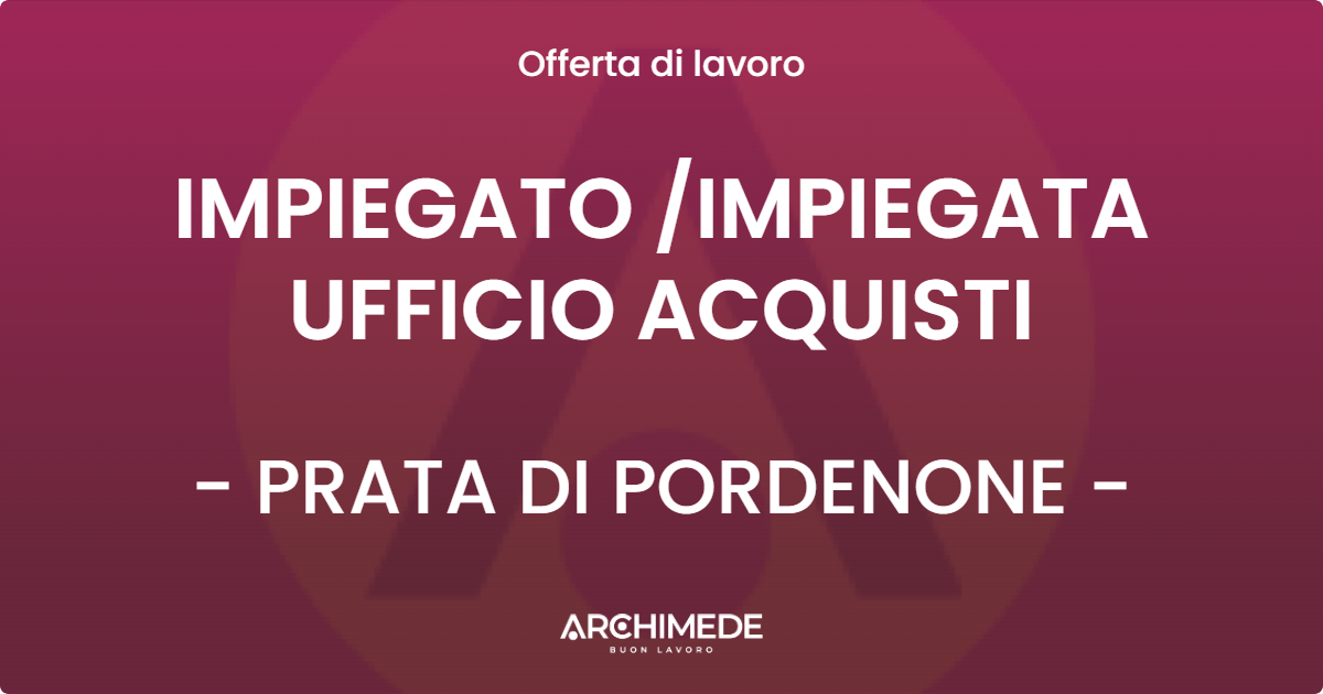 OFFERTA LAVORO - IMPIEGATO /IMPIEGATA UFFICIO ACQUISTI - PRATA DI PORDENONE (PN)