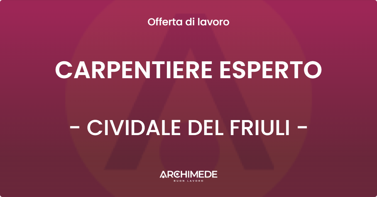 OFFERTA LAVORO - CARPENTIERE ESPERTO - CIVIDALE DEL FRIULI (UD)
