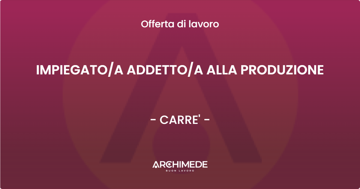 OFFERTA LAVORO - IMPIEGATO/A ADDETTO/A ALLA PRODUZIONE - CARRE' (VI)