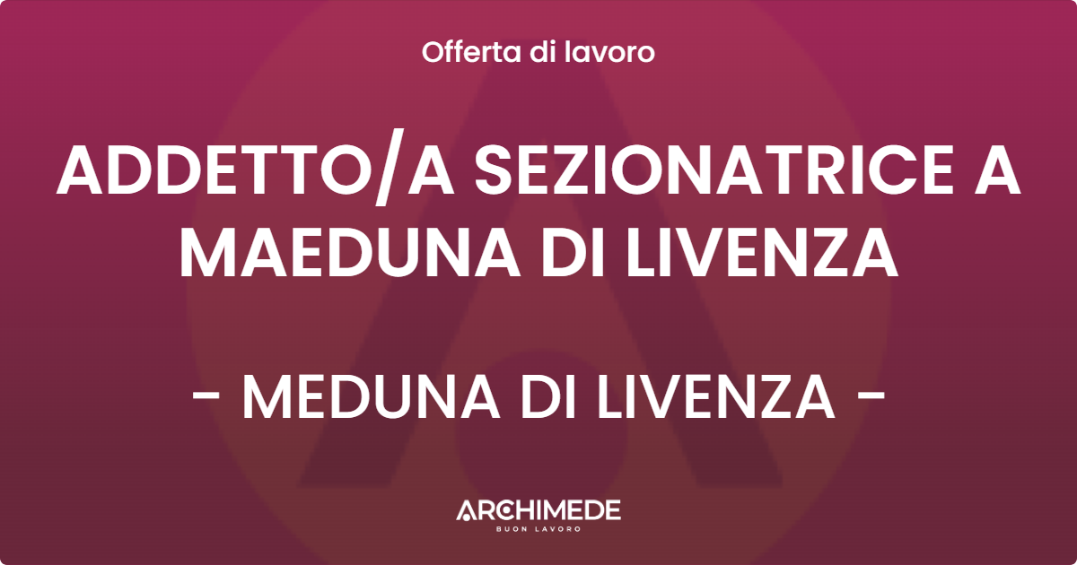 OFFERTA LAVORO - ADDETTO/A SEZIONATRICE A MAEDUNA DI LIVENZA - MEDUNA DI LIVENZA (TV)