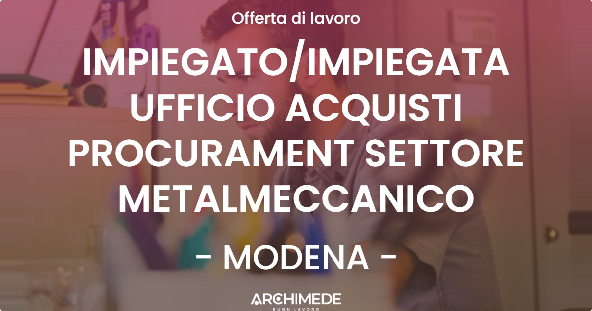 OFFERTA LAVORO - IMPIEGATO/IMPIEGATA UFFICIO ACQUISTI PROCURAMENT SETTORE METALMECCANICO - MODENA (MO)