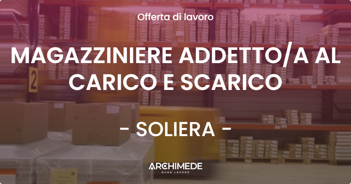 OFFERTA LAVORO - MAGAZZINIERE ADDETTO/A AL CARICO E SCARICO - SOLIERA (MO)