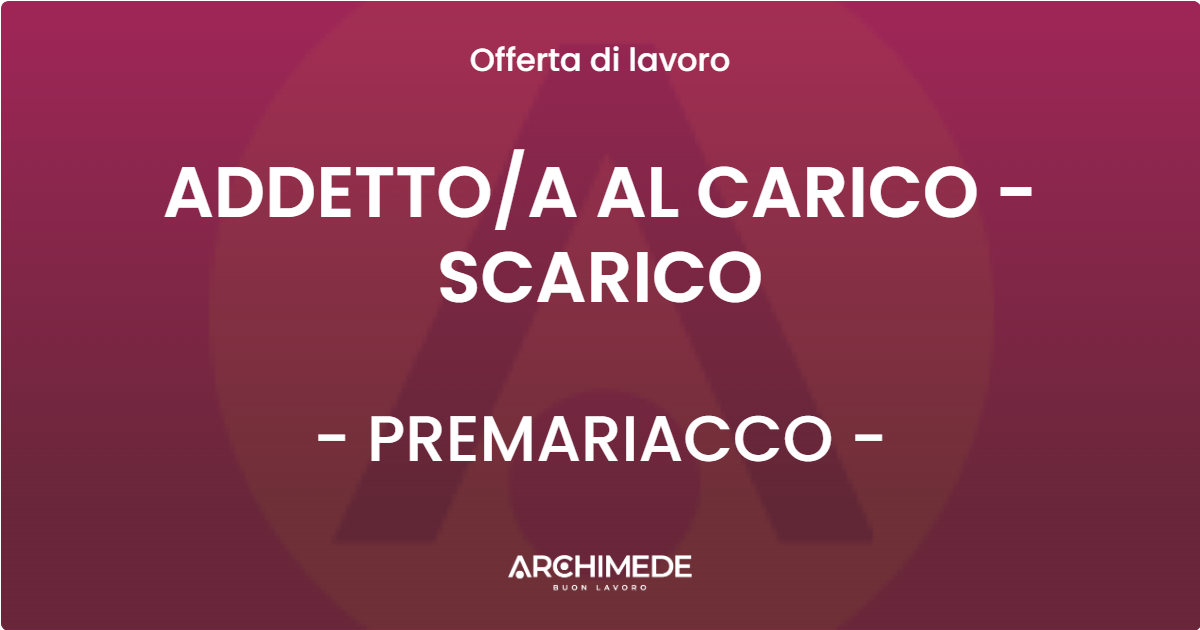 OFFERTA LAVORO - ADDETTO/A AL CARICO - SCARICO - PREMARIACCO (UD)