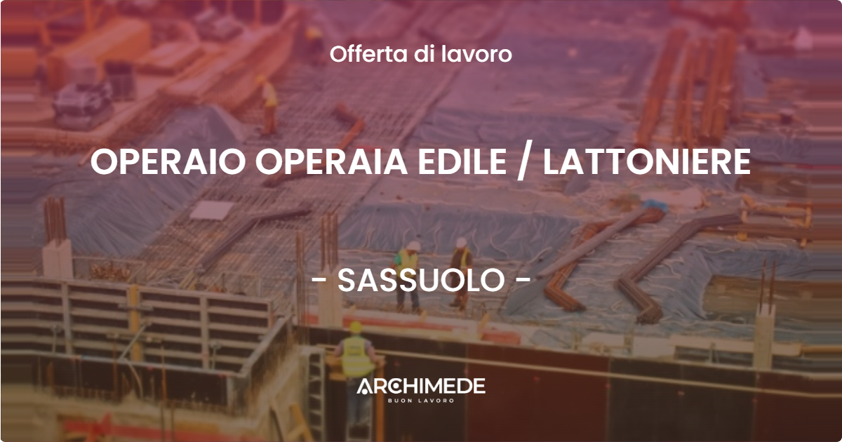 OFFERTA LAVORO - OPERAIO OPERAIA EDILE / LATTONIERE - SASSUOLO (MO)