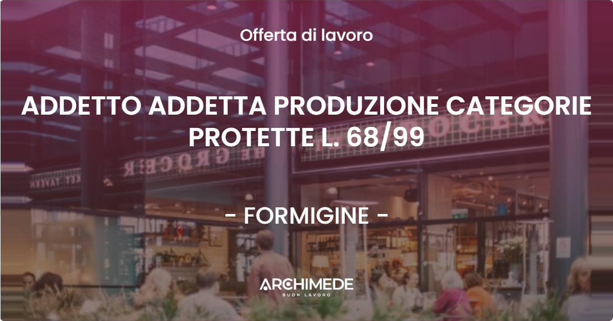 OFFERTA LAVORO - ADDETTO ADDETTA PRODUZIONE CATEGORIE PROTETTE L. 68/99 - FORMIGINE (MO)