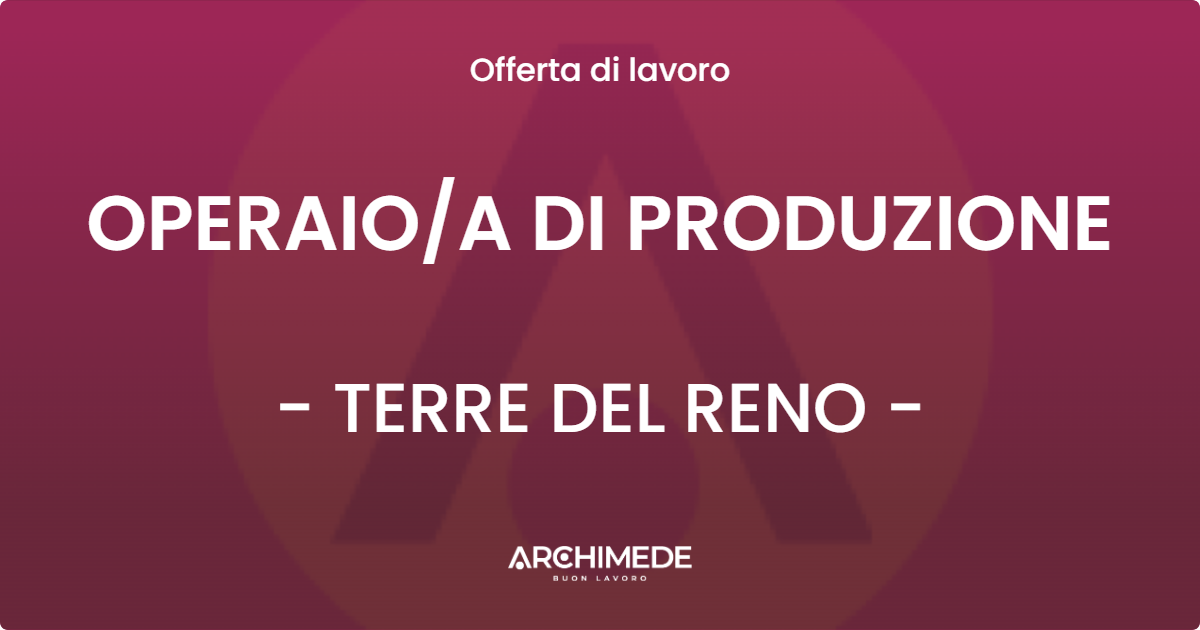 OFFERTA LAVORO - OPERAIO/A DI PRODUZIONE - TERRE DEL RENO (FE)