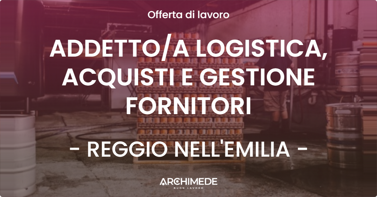 OFFERTA LAVORO - ADDETTO/A LOGISTICA, ACQUISTI E GESTIONE FORNITORI - REGGIO NELL'EMILIA (RE)