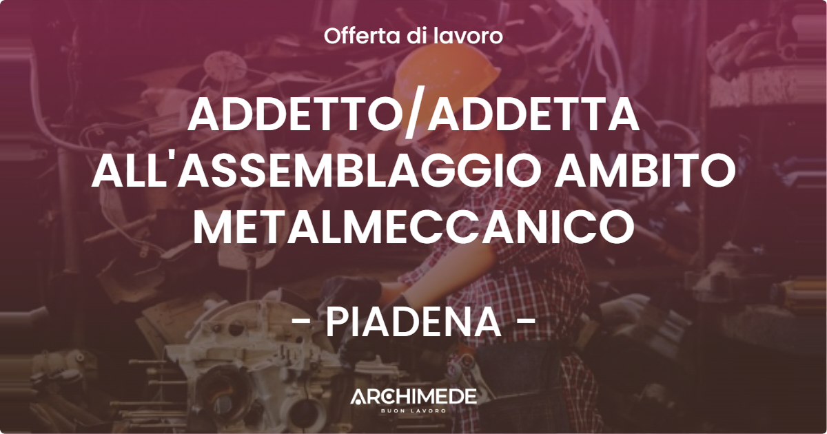 OFFERTA LAVORO - ADDETTO/ADDETTA ALL'ASSEMBLAGGIO AMBITO METALMECCANICO - PIADENA (CR)