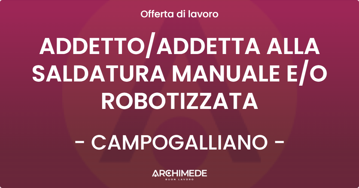 OFFERTA LAVORO - ADDETTO/ADDETTA ALLA SALDATURA MANUALE E/O ROBOTIZZATA - CAMPOGALLIANO (MO)