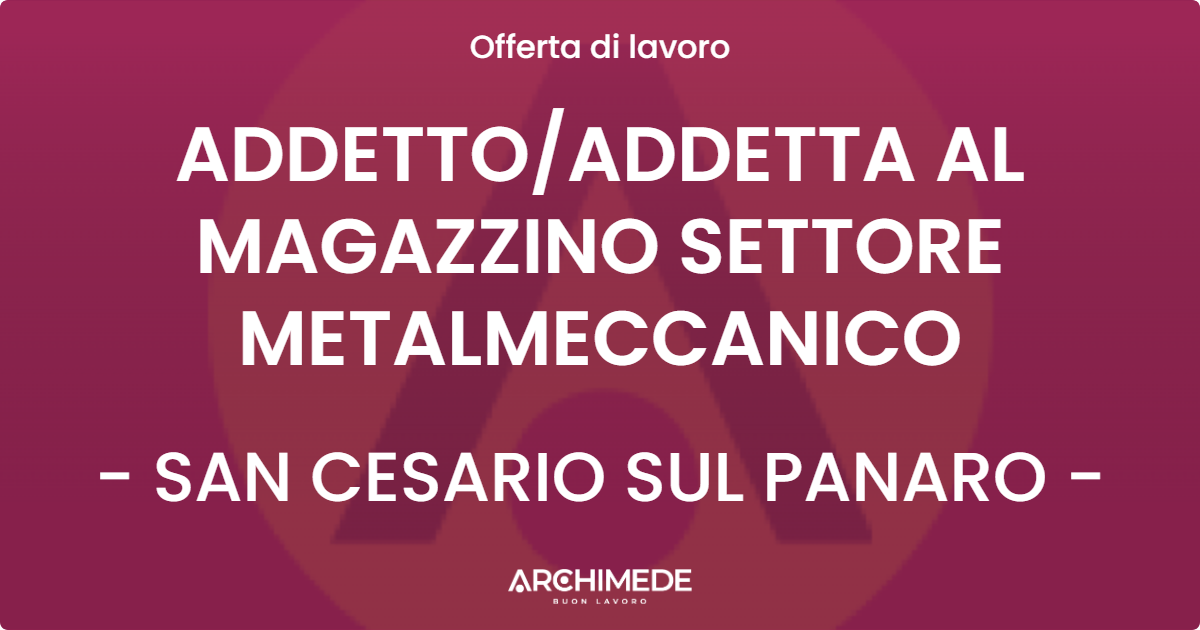 OFFERTA LAVORO - ADDETTO/ADDETTA AL MAGAZZINO SETTORE METALMECCANICO - SAN CESARIO SUL PANARO (MO)