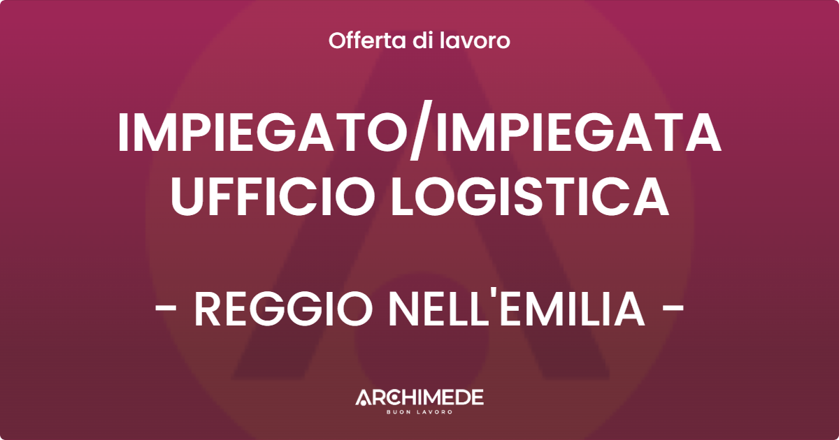 OFFERTA LAVORO - IMPIEGATO/IMPIEGATA UFFICIO LOGISTICA - REGGIO NELL'EMILIA (RE)