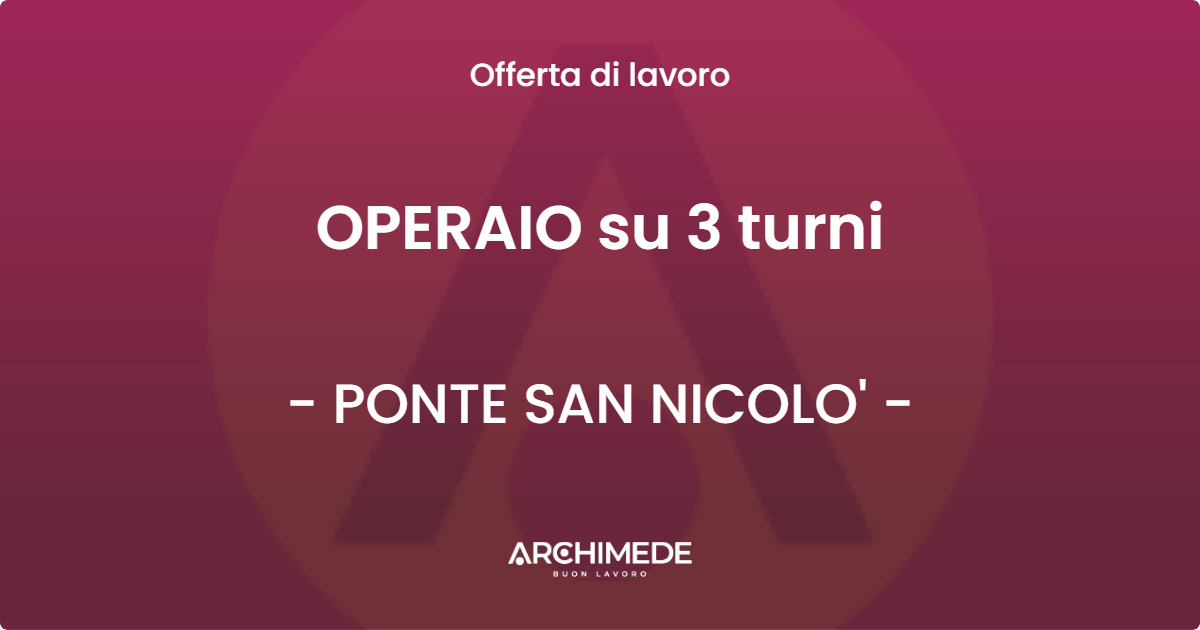 OFFERTA LAVORO - OPERAIO su 3 turni - PONTE SAN NICOLO'