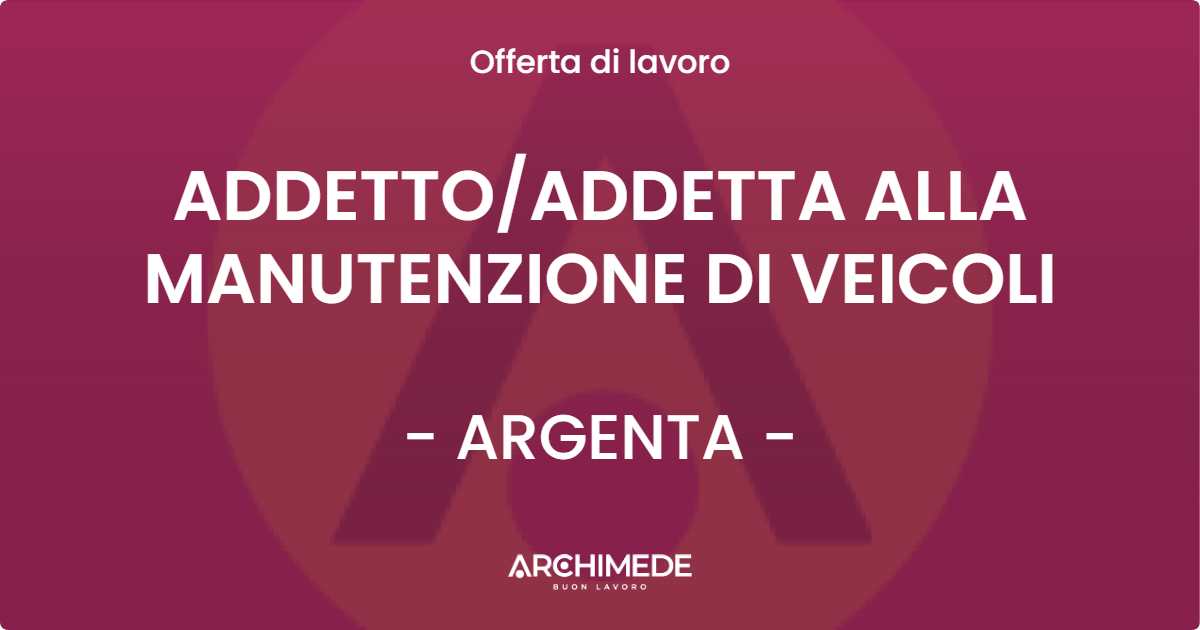 OFFERTA LAVORO - ADDETTOADDETTA ALLA MANUTENZIONE DI VEICOLI - ARGENTA