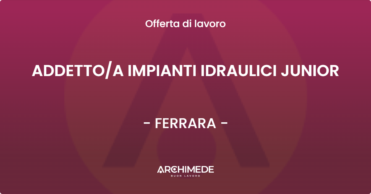 OFFERTA LAVORO - ADDETTOA IMPIANTI IDRAULICI JUNIOR - FERRARA