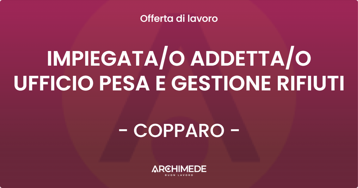 OFFERTA LAVORO - IMPIEGATAO ADDETTAO UFFICIO PESA E GESTIONE RIFIUTI - COPPARO
