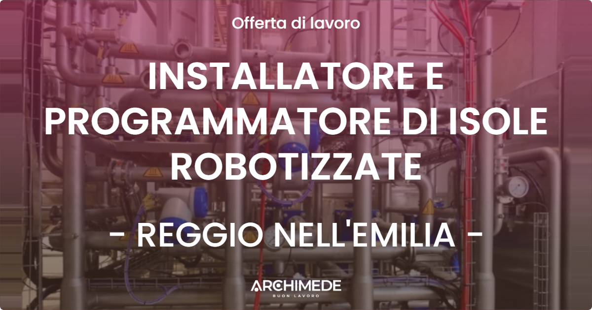 OFFERTA LAVORO - INSTALLATORE E PROGRAMMATORE DI ISOLE ROBOTIZZATE - REGGIO NELL'EMILIA