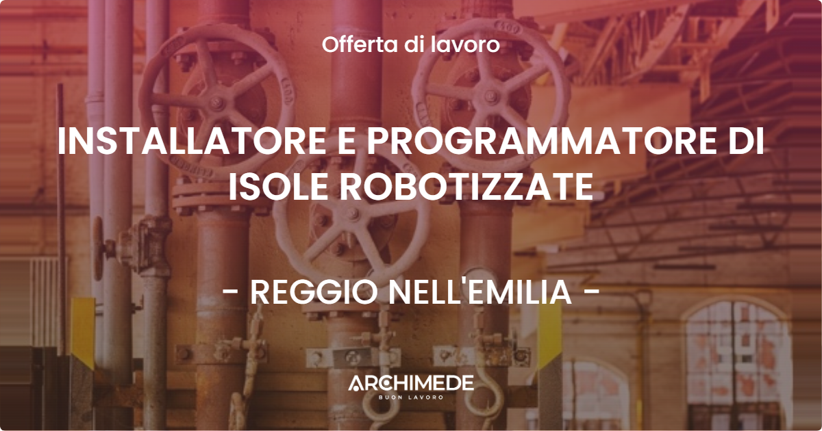 OFFERTA LAVORO - INSTALLATORE E PROGRAMMATORE DI ISOLE ROBOTIZZATE - REGGIO NELL'EMILIA